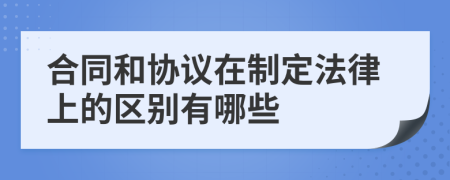 合同和协议在制定法律上的区别有哪些