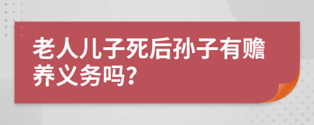 老人儿子死后孙子有赡养义务吗？