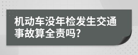 机动车没年检发生交通事故算全责吗?