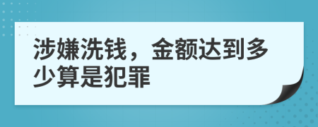 涉嫌洗钱，金额达到多少算是犯罪