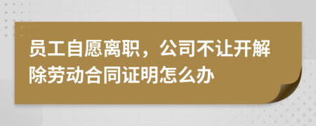 员工自愿离职，公司不让开解除劳动合同证明怎么办