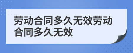 劳动合同多久无效劳动合同多久无效