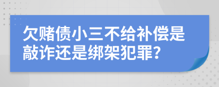 欠赌债小三不给补偿是敲诈还是绑架犯罪？