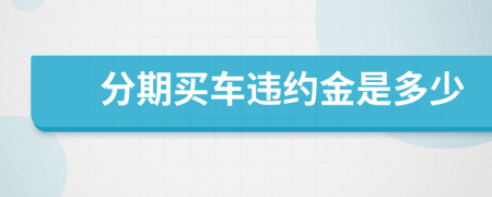 分期买车违约金是多少