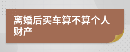 离婚后买车算不算个人财产