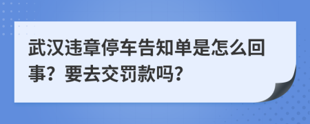 武汉违章停车告知单是怎么回事？要去交罚款吗？