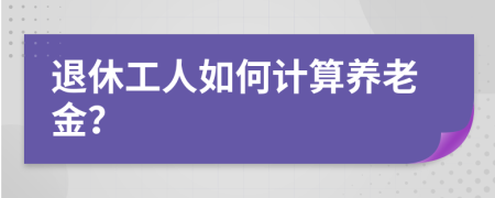 退休工人如何计算养老金？