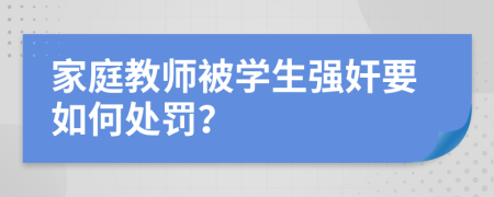 家庭教师被学生强奸要如何处罚？