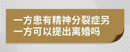 一方患有精神分裂症另一方可以提出离婚吗