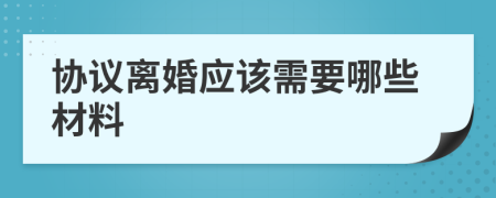 协议离婚应该需要哪些材料