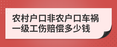 农村户口非农户口车祸一级工伤赔偿多少钱