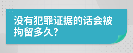 没有犯罪证据的话会被拘留多久?