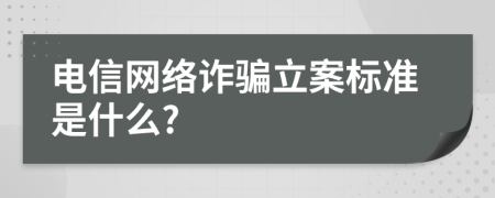 电信网络诈骗立案标准是什么?