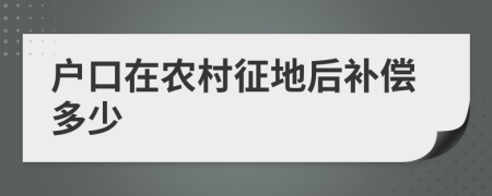 户口在农村征地后补偿多少