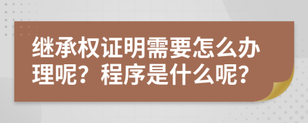 继承权证明需要怎么办理呢？程序是什么呢？