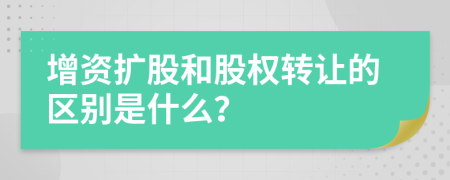 增资扩股和股权转让的区别是什么？