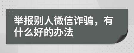 举报别人微信诈骗，有什么好的办法