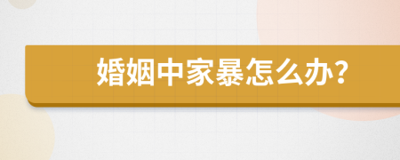 婚姻中家暴怎么办？