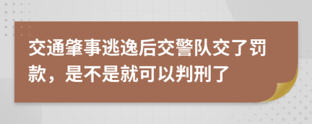 交通肇事逃逸后交警队交了罚款，是不是就可以判刑了