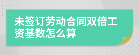 未签订劳动合同双倍工资基数怎么算