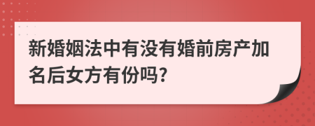 新婚姻法中有没有婚前房产加名后女方有份吗?