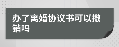 办了离婚协议书可以撤销吗