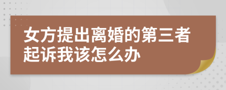 女方提出离婚的第三者起诉我该怎么办