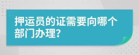 押运员的证需要向哪个部门办理？