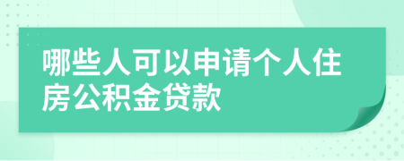 哪些人可以申请个人住房公积金贷款