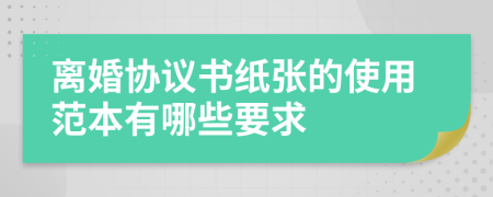 离婚协议书纸张的使用范本有哪些要求