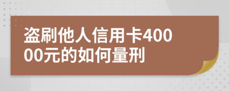 盗刷他人信用卡40000元的如何量刑