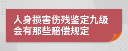 人身损害伤残鉴定九级会有那些赔偿规定