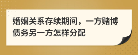 婚姻关系存续期间，一方赌博债务另一方怎样分配