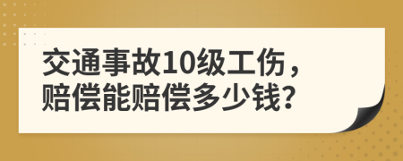 交通事故10级工伤，赔偿能赔偿多少钱？