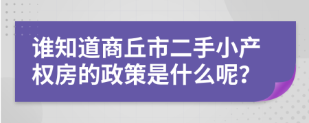 谁知道商丘市二手小产权房的政策是什么呢？