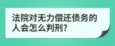 法院对无力偿还债务的人会怎么判刑?