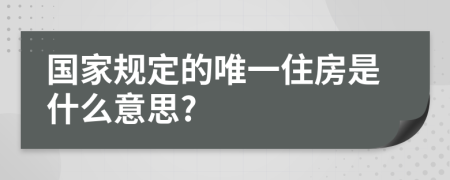 国家规定的唯一住房是什么意思?