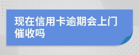现在信用卡逾期会上门催收吗