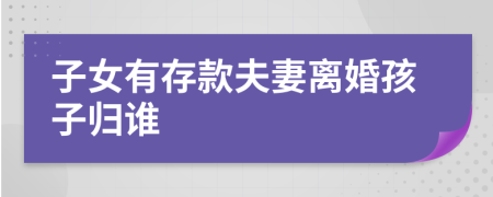 子女有存款夫妻离婚孩子归谁