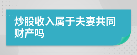 炒股收入属于夫妻共同财产吗