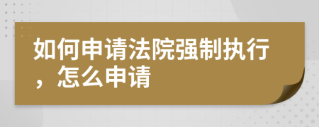 如何申请法院强制执行，怎么申请