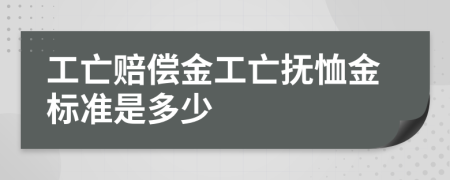 工亡赔偿金工亡抚恤金标准是多少