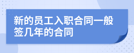 新的员工入职合同一般签几年的合同