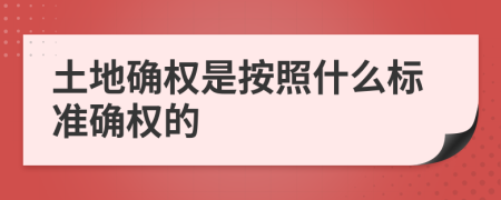 土地确权是按照什么标准确权的