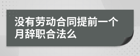 没有劳动合同提前一个月辞职合法么