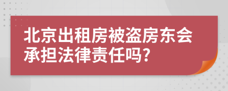 北京出租房被盗房东会承担法律责任吗?