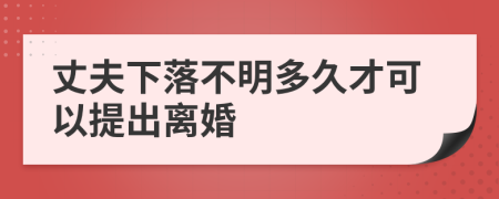 丈夫下落不明多久才可以提出离婚