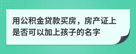 用公积金贷款买房，房产证上是否可以加上孩子的名字