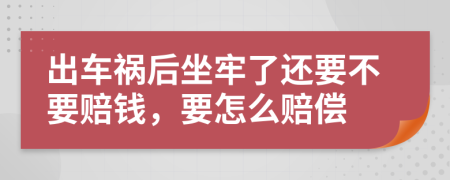 出车祸后坐牢了还要不要赔钱，要怎么赔偿