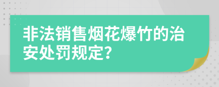 非法销售烟花爆竹的治安处罚规定？